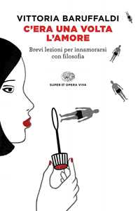 Libro C'era una volta l'amore. Brevi lezioni per innamorarsi con filosofia Vittoria Baruffaldi