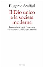 Il Dio unico e la società moderna. Incontri con papa Francesco e il cardinale Carlo Maria Martini