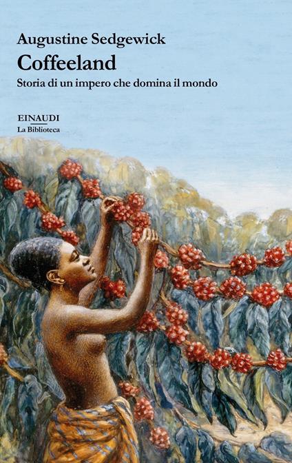 Coffeeland. Storia di un impero che domina il mondo - Augustine Sedgewick - copertina