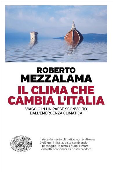 Il clima che cambia l'Italia. Viaggio in un Paese sconvolto dall'emergenza climatica - Roberto Mezzalama - copertina