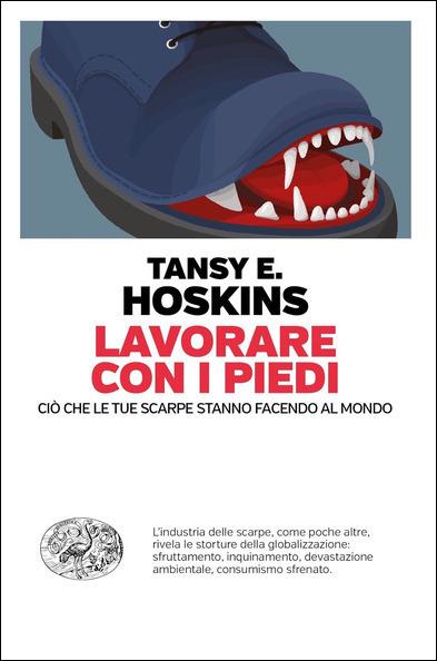 Lavorare con i piedi. Ciò che le tue scarpe stanno facendo al mondo - Tansy E. Hoskins - copertina