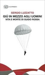 Giù in mezzo agli uomini. Vita e morte di Guido Rossa