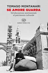 Libro Se amore guarda. Un’educazione sentimentale al patrimonio culturale Tomaso Montanari