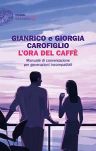 Libro L’ora del caffè. Manuale di conversazione per generazioni incompatibili Gianrico Carofiglio Giorgia Carofiglio