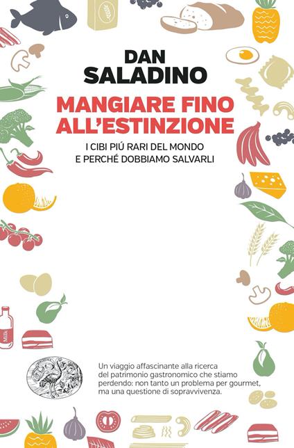 Mangiare fino all'estinzione. I cibi piú rari del mondo e perché dobbiamo salvarli - Dan Saladino - copertina