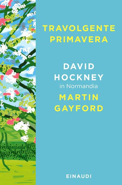 Travolgente primavera. David Hockney in Normandia - David Hockney,Martin Gayford - copertina