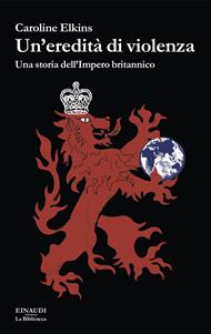 Un'eredità di violenza. Una storia dell'impero britannico