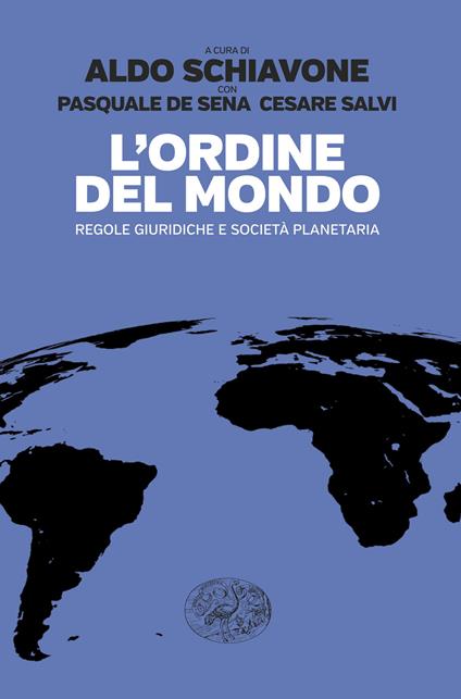L'Ordine del mondo. Regole giuridiche e società planetaria - Aldo Schiavone,Pasquale De Sena,Cesare Salvi - copertina