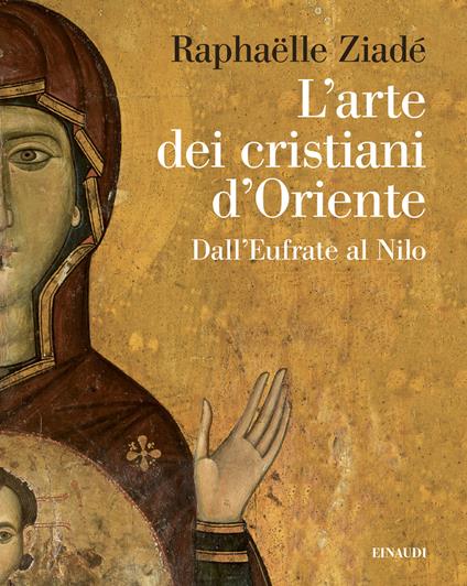 L'arte dei cristiani d'Oriente. Dall’Eufrate al Nilo - Raphaëlle Ziadé - copertina
