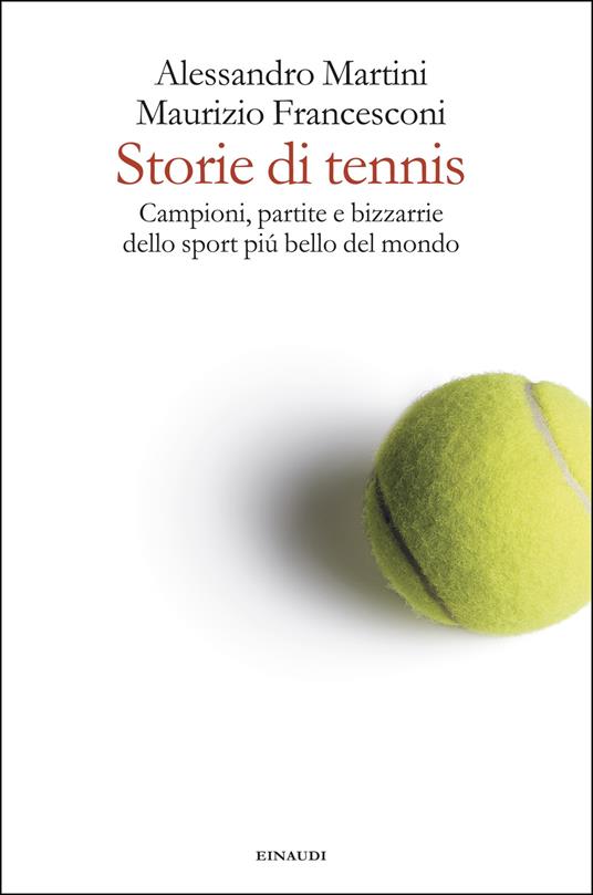 Storie di tennis. Campioni, partite e bizzarrie dello sport più bello del mondo - Alessandro Martini,Maurizio Francesconi - copertina