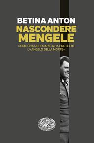 Nascondere Mengele. Come una rete nazista ha protetto l’«Angelo della morte»