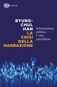 Libro La crisi della narrazione. Informazione, politica e vita quotidiana Byung-Chul Han