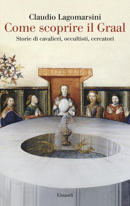 Come scoprire il Graal. Storie di cavalieri, occultisti, cercatori - Claudio Lagomarsini - copertina