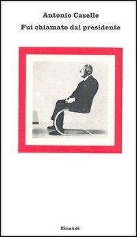Fui chiamato dal presidente - Antonio Caselle - copertina
