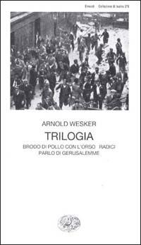 Trilogia. Brodo di pollo con l'orzo-Radici-Parlo di Gerusalemme - Arnold Wesker - copertina