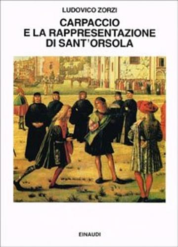 Carpaccio e la rappresentazione di sant'Orsola. Ricerche sulla visualità dello spettacolo nel Quattrocento - Ludovico Zorzi - copertina