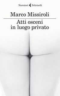 Atti osceni in luogo privato - Marco Missiroli - Libro - Feltrinelli - I  narratori