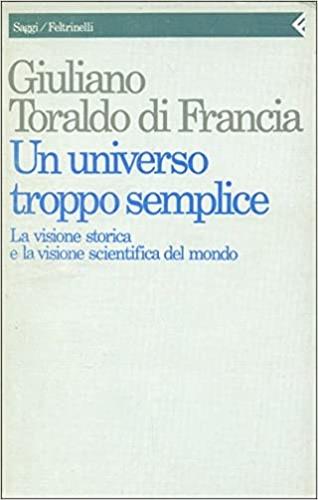 Un universo troppo semplice. La visione storica e la visione scientifica del mondo - Giuliano Toraldo di Francia - copertina