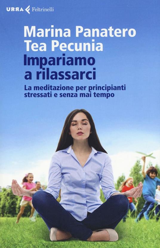 Impariamo a rilassarci. La meditazione per principianti stressati e senza mai tempo - Marina Panatero,Tea Pecunia - copertina