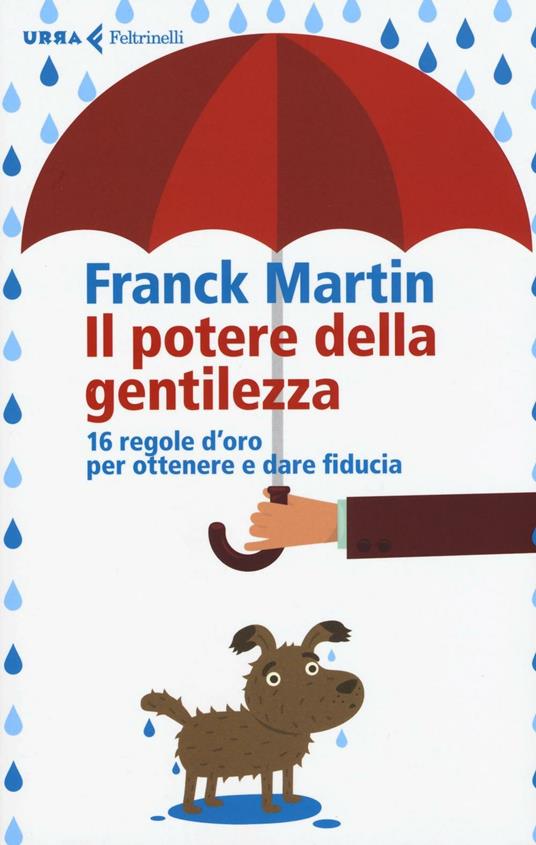 Il potere della gentilezza. 16 regole d'oro per ottenere e dare fiducia - Franck Martin - copertina