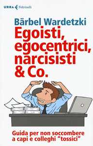 Egoisti, egocentrici, narcisisti & Co. Guida per non soccombere a capi e colleghi 