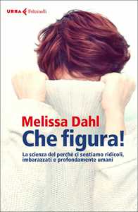 Libro Che figura! La scienza del perché ci sentiamo ridicoli, inadeguati e profondamente umani Melissa Dahl