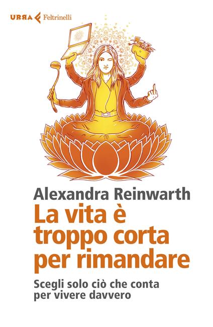 La vita è troppo corta per rimandare. Scegli solo ciò che conta per vivere davvero - Alexandra Reinwarth - copertina