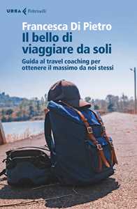 Il bello di viaggiare da soli. Guida al travel coaching per ottenere il massimo da noi stessi