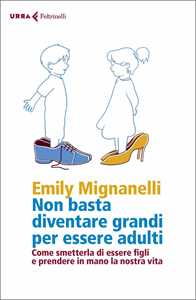 Non basta diventare grandi per essere adulti. Come smetterla di essere figli e prendere in mano la nostra vita