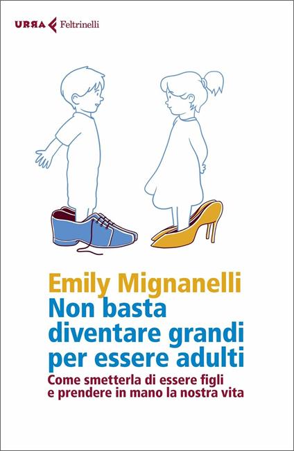 Non basta diventare grandi per essere adulti. Come smetterla di essere figli e prendere in mano la nostra vita - Emily Mignanelli - copertina