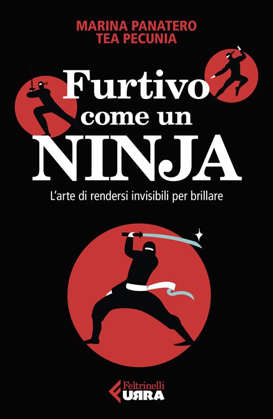Furtivo come un ninja. L'arte di rendersi invisibili per eccellere - Marina Panatero,Tea Pecunia - copertina