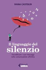 Libro Il linguaggio del silenzio. Decodificare i suoi messaggi nella comunicazione affettiva Ivana Castoldi