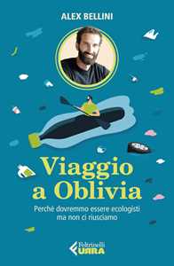 Libro Viaggio a Oblivia. Perché dovremmo essere ecologisti ma non ci riusciamo Alex Bellini