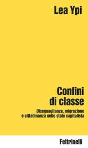 Libro Confini di classe. Diseguaglianze, migrazione e cittadinanza nello stato capitalista Lea Ypi
