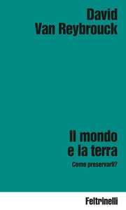 Libro Il mondo e la terra. Come preservarli? David Van Reybrouck