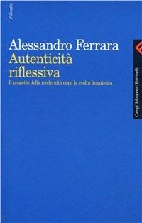 Autenticità riflessiva. Il progetto della modernità dopo la svolta linguistica - Alessandro Ferrara - copertina