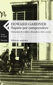 Libro Sapere per comprendere. Discipline di studio e discipline della mente Howard Gardner