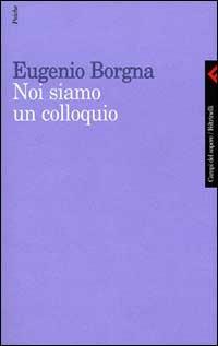 Noi siamo un colloquio. Gli orizzonti della conoscenza e della cura in psichiatria - Eugenio Borgna - copertina