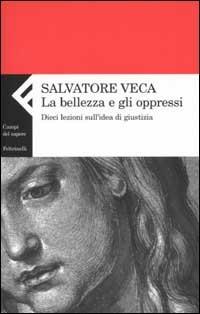 La bellezza e gli oppressi. Dieci lezioni sull'idea di giustizia - Salvatore Veca - copertina