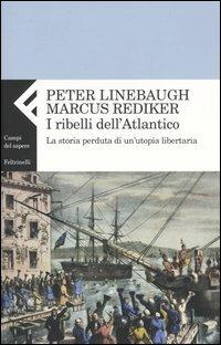 I ribelli dell'Atlantico. La storia perduta di un'utopia libertaria - Peter Linebaugh,Marcus Rediker - copertina