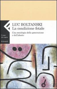 La condizione fetale. Una sociologia della generazione e dell'aborto - Luc Boltanski - copertina