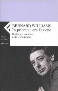 In principio era l'azione. Realismo e moralismo nella teoria politica - Bernard Williams - copertina