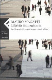 Libertà immaginaria. Le illusioni del capitalismo tecno-nichilista - Mauro Magatti - copertina