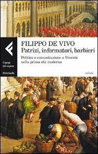 Patrizi, informatori, barbieri. Politica e comunicazione a Venezia nella prima età moderna - Filippo De Vivo - copertina