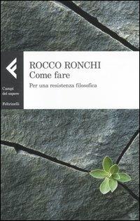 Come fare. Per una resistenza filosofica - Rocco Ronchi - copertina