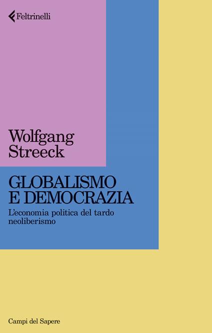 Globalismo e democrazia. L'economia politica del tardo neoliberismo - Wolfgang Streeck - copertina