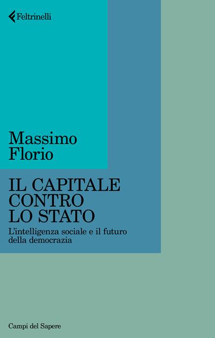 Il Capitale contro lo Stato. L'intelligenza sociale e il futuro della democrazia - Massimo Florio - copertina