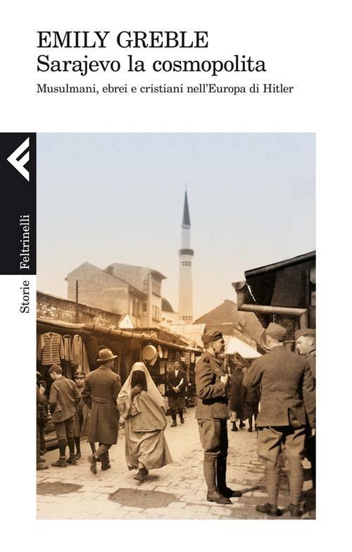 Sarajevo la cosmopolita. Musulmani, ebrei e cristiani nell'Europa di Hitler - Emily Greble - copertina