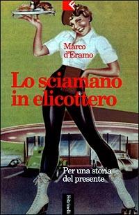 Lo sciamano in elicottero. Per una storia del presente - Marco D'Eramo - copertina