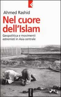 Nel cuore dell'Islam. Geopolitica e movimenti estremisti in Asia centrale - Ahmed Rashid - copertina